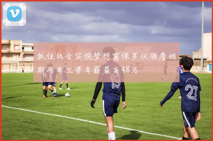 抓住机会实现梦想富保罗仅领詹姆斯两年工资年薪最高48万