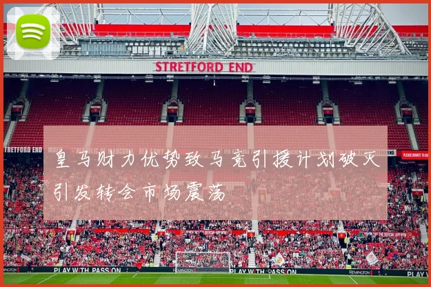 皇马财力优势致马竞引援计划破灭引发转会市场震荡