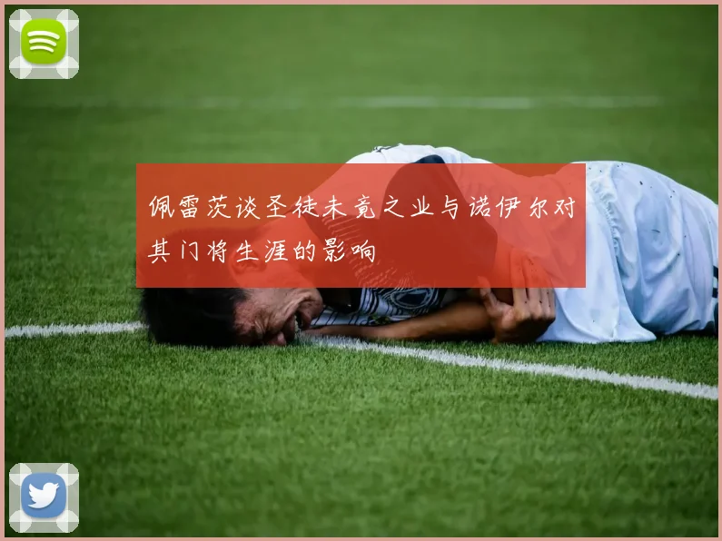 佩雷茨谈圣徒未竟之业与诺伊尔对其门将生涯的影响