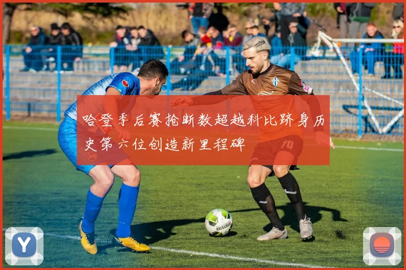 哈登季后赛抢断数超越科比跻身历史第六位创造新里程碑