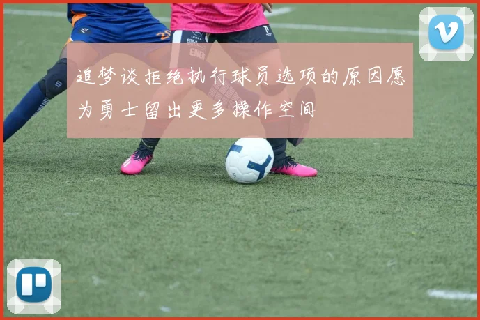 追梦谈拒绝执行球员选项的原因愿为勇士留出更多操作空间