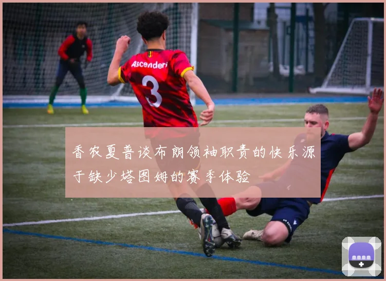 香农夏普谈布朗领袖职责的快乐源于缺少塔图姆的赛季体验