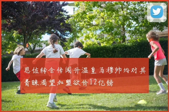 恩佐转会传闻升温皇马穆帅均对其青睐渴望加盟欲价12亿镑