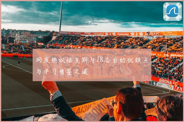 网友热议福克斯与JR各自的优缺点与学习借鉴之道