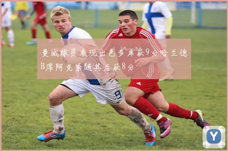 曼城球员表现出色多库获9分哈兰德B席阿克紧随其后获8分