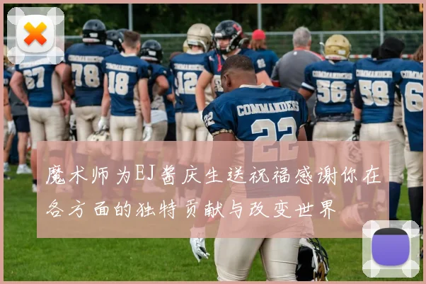 魔术师为EJ酱庆生送祝福感谢你在各方面的独特贡献与改变世界