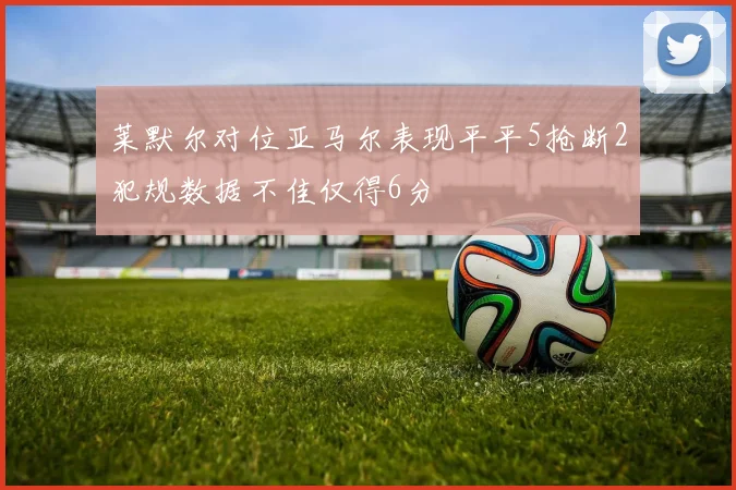 莱默尔对位亚马尔表现平平5抢断2犯规数据不佳仅得6分
